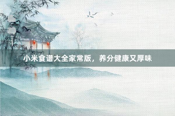 小米食谱大全家常版，养分健康又厚味