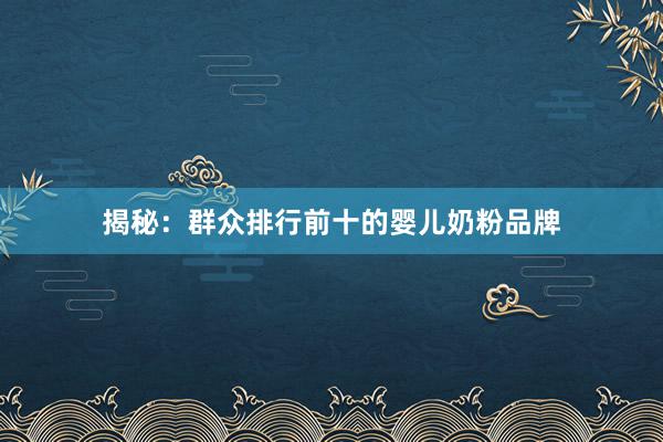 揭秘：群众排行前十的婴儿奶粉品牌