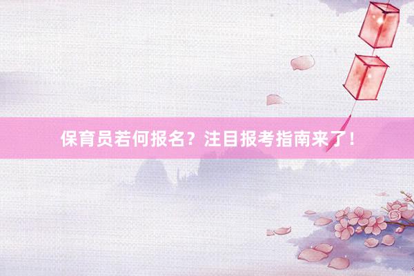 保育员若何报名？注目报考指南来了！