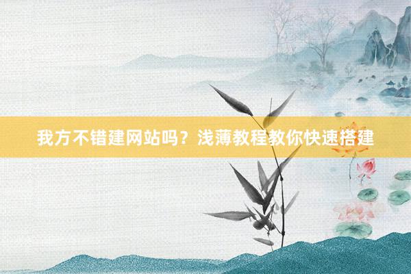我方不错建网站吗？浅薄教程教你快速搭建