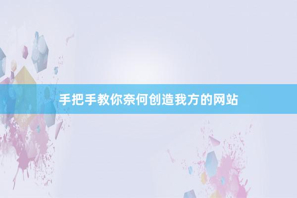 手把手教你奈何创造我方的网站