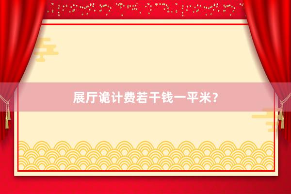 展厅诡计费若干钱一平米？