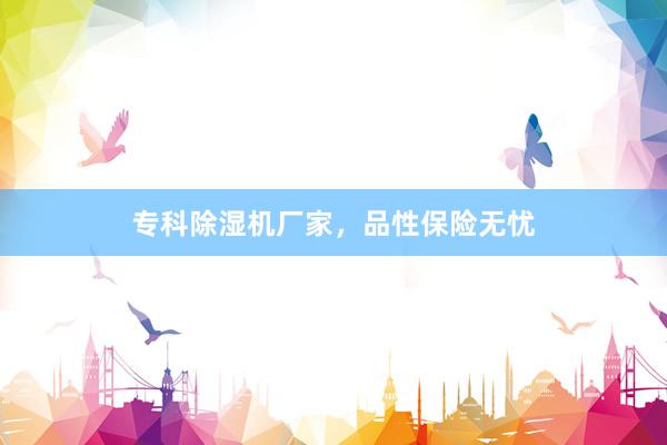 专科除湿机厂家，品性保险无忧
