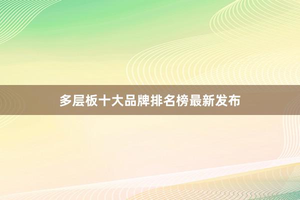 多层板十大品牌排名榜最新发布