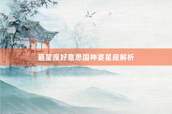最星座好意思国神婆星座解析