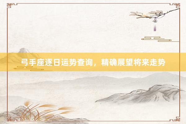 弓手座逐日运势查询，精确展望将来走势